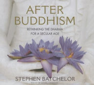 Title: After Buddhism: Rethinking the Dharma for a Secular Age, Author: Stephen Batchelor