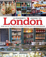 Title: A Foodie's Guide to London: Over 100 of the Capital?s Finest Food Shops and Experiences, Author: Cara Frost-Sharratt