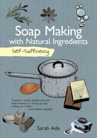 Title: Self-Sufficiency: Soap Making with Natural Ingredients, Author: Sarah Ade