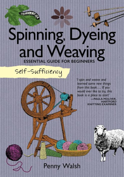 Self-Sufficiency: Spinning, Dyeing & Weaving: Essential Guide for Beginners