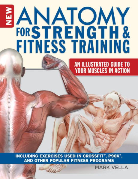 New Anatomy for Strength & Fitness Training: An Illustrated Guide to Your Muscles in Action Including Exercises Used in CrossFit®, P90X®, and Other Popular Fitness Programs
