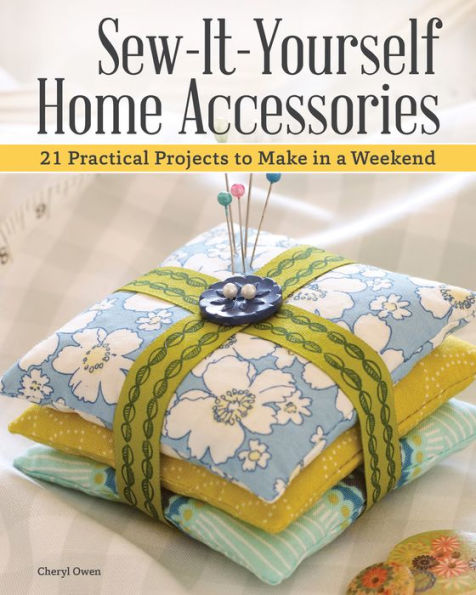 Sew-It-Yourself Home Accessories: 21 Practical Projects to Make a Weekend
