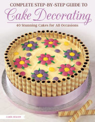 Title: Complete Step-by-Step Guide to Cake Decorating: 40 Stunning Cakes for All Occasions, Author: Carol Deacon