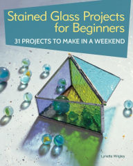 Title: Stained Glass Projects for Beginners: 31 Projects to Make in a Weekend, Author: Lynette Wrigley
