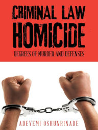 Title: Criminal Law Homicide: Degrees Of Murder And Defenses, Author: Adeyemi Oshunrinade