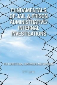 Title: Fundamentals of Jail & Prison Administrative/Internal Investigations, Author: D. P. Lyons
