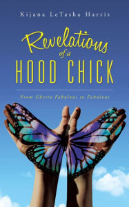 Title: Revelations of a Hood Chick: From Ghetto Fabulous to Fabulous, Author: Kijana LeTasha Harris