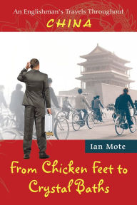 Title: From Chicken Feet to Crystal Baths: An Englishman's Travels Throughout China, Author: Ian Mote
