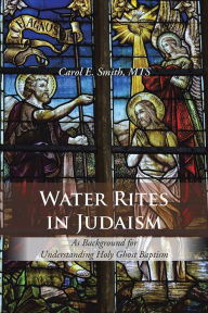 Title: Water Rites in Judaism: As Background for Understanding Holy Ghost Baptism, Author: Carol E. Smith