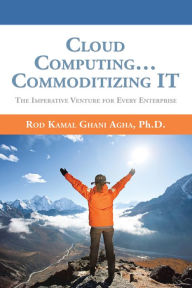 Title: Cloud Computing... Commoditizing It: The Imperative Venture for Every Enterprise, Author: Rod Kamal Ghani Aghan Ph.D.