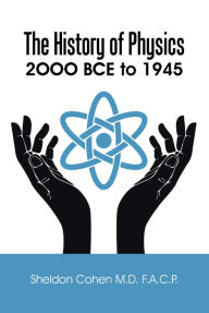 Title: The History of Physics: 2Ooo Bce to 1945, Author: Sheldon Cohen M.D F.A.C.P