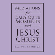 Title: Mediations for Daily Quite Moments with Jesus Christ, Author: Saundra Thompson