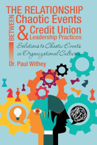 Title: The Relationship Between Chaotic Events and Credit Union Leadership Practices: Solutions to Chaotic Events in Organizational Cultures, Author: Dr. Paul Withey