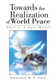 Title: Towards the Realization of World Peace: Edeh as a Role Model, Author: Emmanuel M. P. Edeh