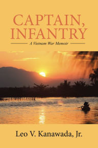 Title: Captain, Infantry: A Vietnam War Memoir, Author: Leo V. Kanawada Jr.