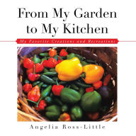 Title: From My Garden to My Kitchen: Favorite Creations and Recreations, Author: Angelia Ross-Little