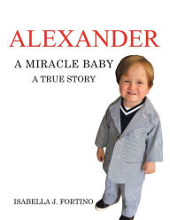 Title: Alexander: A Miracle Baby, Author: Isabella J. Fortino