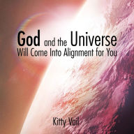 Title: God and the Universe Will Come into Alignment for You, Author: Kitty Vail