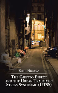 Title: The Ghetto Effect and the Urban Traumatic Stress Syndrome (Utss), Author: Keith Hickman