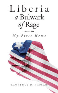 Title: Liberia, a Bulwark of Rage: My First Home, Author: Lawrence D. Taplah