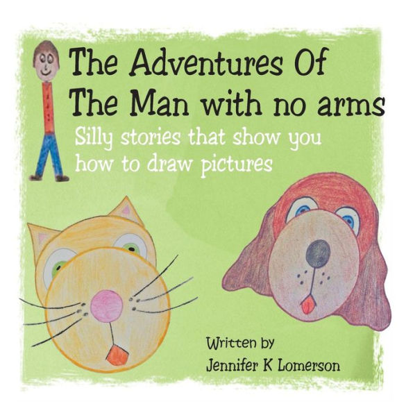 The Adventures Of The Man with no arms: Silly stories that show you how to draw pictures