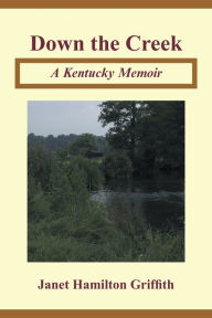 Title: Down the Creek: A Kentucky Memoir, Author: Janet Hamilton Griffith