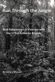 Title: Run Through the Jungle: Real Adventures in Vietnam with the 173rd Airborne Brigade, Author: Larry J. Musson