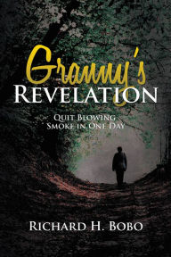 Title: Granny's Revelation: Quit Blowing Smoke in One Day, Author: Richard H. Bobo