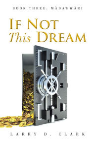 Title: If Not This Dream: Book Three: Màdawwàri, Author: Larry D. Clark