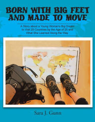 Title: Born with Big Feet and Made to Move: A Story about a Young Woman's Big Dream to Visit 25 Countries by the Age of 25 and What She Learned Along the Way, Author: Sara J Gunn