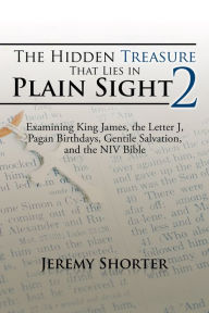 Title: The Hidden Treasure That Lies in Plain Sight 2: Examining King James, the Letter J, Pagan Birthdays, Gentile Salvation, and the NIV Bible, Author: Jeremy Shorter