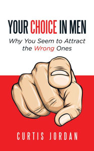 Title: Your Choice in Men: Why You Seem to Attract the Wrong Ones, Author: Curtis Jordan