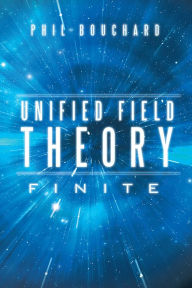 Title: Unified Field Theory: Finite, Author: Phil Bouchard
