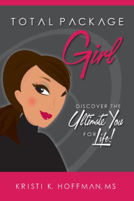 Title: Total Package Girl: Discover the Ultimate You for Life!, Author: Kristi K. Hoffman