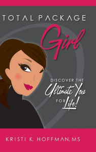 Title: Total Package Girl: Discover the Ultimate You For Life!, Author: Kristi K. Hoffman
