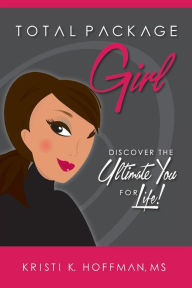 Title: Total Package Girl: Discover the Ultimate You For Life!, Author: Kristi K Hoffman