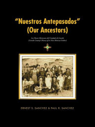 Title: Nuestros Antepasados (Our Ancestors): Los Nuevo Mexicanos del Condado de Lincoln (Lincoln County's History of its New Mexican Settlers), Author: Ernest S Sanchez