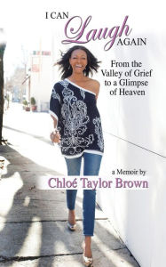 Title: I Can Laugh Again: From the Valley of Grief to a Glimpse of Heaven, Author: Chloe Taylor Brown