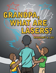 Title: Grandpa, What Are Lasers?, Author: Margaret A. Lee