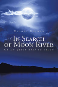 Title: In Search of Moon River: Or my quick trip to crazy, Author: Melody Rendon