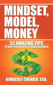 Title: Mindset, Model, Money: 52 Amazing Tips to Help You Build a 6-Figure Business, Author: Kimberly Chenier