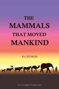 Title: The Mammals That Moved Mankind: A History of Beasts of Burden, Author: R.C. Sturgis