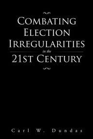 Title: Combating Election Irregularities in the 21St Century, Author: Carl W. Dundas