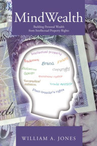 Title: Mindwealth: Building Personal Wealth from Intellectual Property Rights, Author: William A. Jones