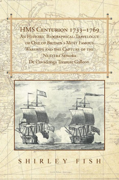 HMS Centurion 1733-1769 An Historic Biographical-Travelogue of One Britain's Most Famous Warships and the Capture Nuestra Senora De Covadonga Treasure Galleon.