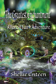 Title: The Greatest Enchantment: A Forest Fairy Adventure, Author: Shellie Enteen