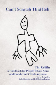 Title: Can't Scratch That Itch: A Handbook for People Whose Arms and Hands Don'T Work Anymore, Author: Tim Griffin