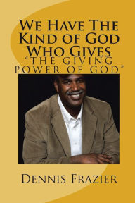 Title: We Have the Kind of God Who Gives: The Giving Power of God, Author: Dennis Frazier