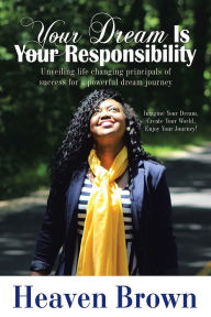 Title: Your Dream Is Your Responsibility: Unveiling life changing principals of success for a powerful dream journey, Author: Heaven Brown
