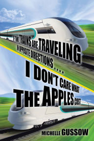 Title: If Two Trains Are Traveling in Opposite Directions . . . . I Don't Care What the Apples Cost, Author: Michelle Gussow